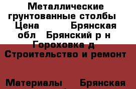 Металлические грунтованные столбы › Цена ­ 245 - Брянская обл., Брянский р-н, Гороховка д. Строительство и ремонт » Материалы   . Брянская обл.